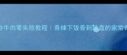 小炒牛肉零失败教程香辣下饭香到舔盘的家常做法