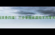 新手必看浓香四溢三步掌握家庭烩羊肉零失败秘籍
