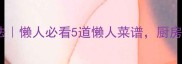 鸡肉零失败家常做法懒人必看5道懒人菜谱厨房小白也能轻松搞定
