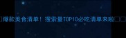 爆款美食清单搜索量TOP10必吃清单来啦