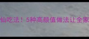 虎虾神仙吃法5种高颜值做法让全家抢着吃