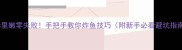 外酥里嫩零失败手把手教你炸鱼技巧附新手必看避坑指南