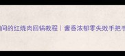 肥瘦相间的红烧肉回锅教程酱香浓郁零失败手把手教学