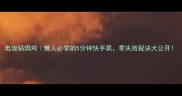 电饭锅焗鸡懒人必学的5分钟快手菜零失败秘诀大公开