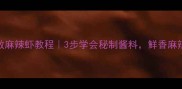 家庭零失败麻辣虾教程3步学会秘制酱料鲜香麻辣停不下来