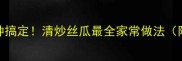 软糯香甜三分钟搞定清炒丝瓜最全家常做法附营养搭配攻略