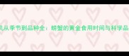 最佳时机从季节到品种全螃蟹的黄金食用时间与科学品鉴指南