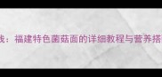 红菇面线福建特色菌菇面的详细教程与营养搭配指南