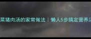 紫菜猪肉汤的家常做法懒人5步搞定营养汤