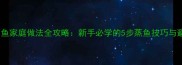清蒸秋刀鱼家庭做法全攻略新手必学的5步蒸鱼技巧与避坑指南