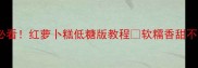 新手必看红萝卜糕低糖版教程软糯香甜不粘牙