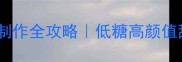 零失败手工玫瑰花制作全攻略低糖高颜值甜品装饰附保存技巧