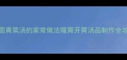 肉圆青菜汤的家常做法暖胃开胃汤品制作全攻略