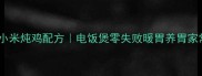 黄金比例小米炖鸡配方电饭煲零失败暖胃养胃家常菜做法
