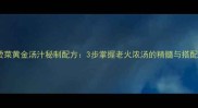 家常烫菜黄金汤汁秘制配方3步掌握老火浓汤的精髓与搭配技巧