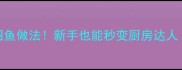 5种低脂高蛋白闷鱼做法新手也能秒变厨房达人家庭健康食谱