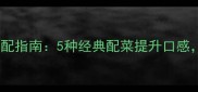 牛肉丸必吃搭配指南5种经典配菜提升口感附详细做法