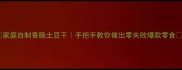 家庭自制香脆土豆干手把手教你做出零失败爆款零食