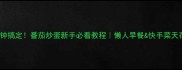 5分钟搞定番茄炒蛋新手必看教程懒人早餐快手菜天花板
