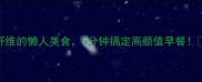 紫薯食谱大全低卡高纤维的懒人美食5分钟搞定高颜值早餐健康食谱懒人必备减脂餐