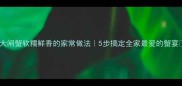 大闸蟹软糯鲜香的家常做法5步搞定全家最爱的蟹宴