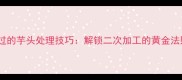 煮过的芋头处理技巧解锁二次加工的黄金法则