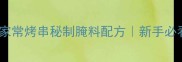 零失败家常烤串秘制腌料配方新手必看推荐