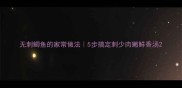 无刺鲫鱼的家常做法5步搞定刺少肉嫩鲜香汤