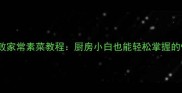 10道零失败家常素菜教程厨房小白也能轻松掌握的快手菜谱