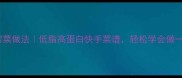10道暖心家常菜做法低脂高蛋白快手菜谱轻松学会做一桌健康晚餐