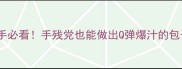 零失败蒸包子教程新手必看手残党也能做出Q弹爆汁的包子附防破皮秘籍