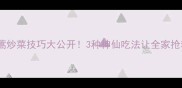 茼蒿炒菜技巧大公开3种神仙吃法让全家抢着吃