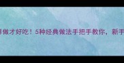 碱面家常菜这样做才好吃5种经典做法手把手教你新手也能秒变大师