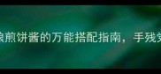 家庭版秘方5种杂粮煎饼酱的万能搭配指南手残党也能做出网红风味