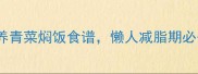 10分钟搞定5种营养青菜焖饭食谱懒人减脂期必备附万能搭配公式