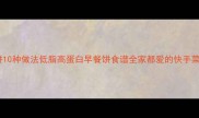家常菜饼10种做法低脂高蛋白早餐饼食谱全家都爱的快手菜谱教程