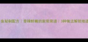 石九公鱼秘制配方香辣鲜嫩的家常菜谱3种做法解锁地道风味