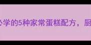 电饭煲零失败蛋糕教程新手必学的5种家常蛋糕配方厨房小白也能做出米其林口感