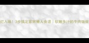 牛肉饭零失败软烂入味3步搞定家常懒人食谱软嫩多汁的牛肉饭做法软烂入味秘籍