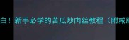 低卡高蛋白新手必学的苦瓜炒肉丝教程附减脂期食谱