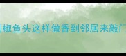 0失败秘方家庭版剁椒鱼头这样做香到邻居来敲门附赠3个偷肉技巧