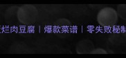 肥肠版烂肉豆腐爆款菜谱零失败秘制配方