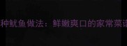 家庭必学的5种鱿鱼做法鲜嫩爽口的家常菜谱与进阶技巧