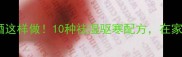 风湿食疗酒这样做10种祛湿驱寒配方在家轻松制作
