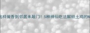 小笨鸡这样做香到邻居来敲门5种神仙吃法解锁土鸡的N种可能