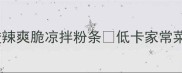 5分钟搞定酸辣爽脆凉拌粉条低卡家常菜饭后开胃神器