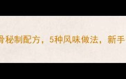 家常香辣红烧排骨秘制配方5种风味做法新手也能轻松复刻