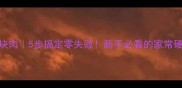 红烧大块肉5步搞定零失败新手必看的家常硬菜教程