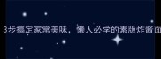 素炸酱面零失败秘籍3步搞定家常美味懒人必学的素版炸酱面教程附独家酱料配方