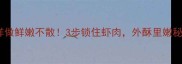 炸河虾这样做鲜嫩不散3步锁住虾肉外酥里嫩秘诀大公开
